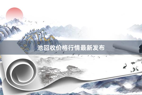 池回收价格行情最新发布