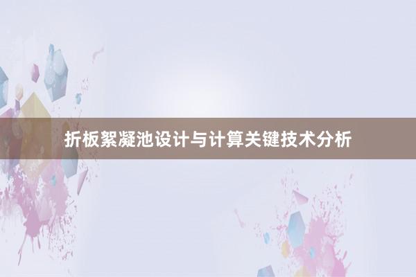 折板絮凝池设计与计算关键技术分析