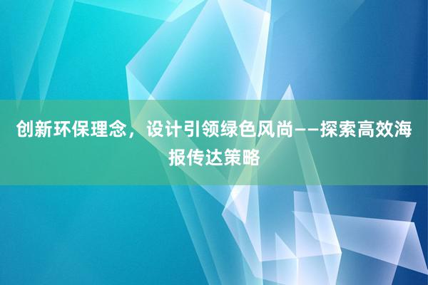 创新环保理念，设计引领绿色风尚——探索高效海报传达策略