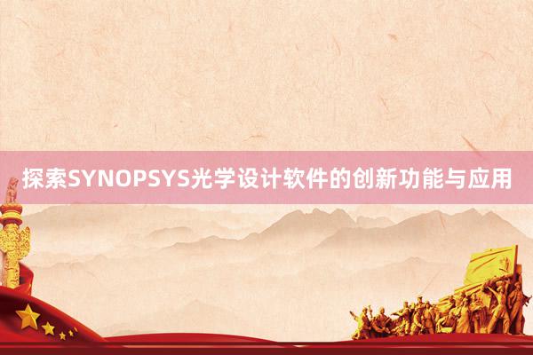 探索SYNOPSYS光学设计软件的创新功能与应用