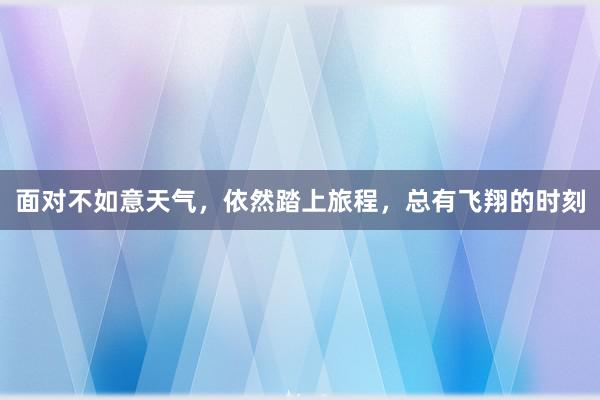 面对不如意天气，依然踏上旅程，总有飞翔的时刻