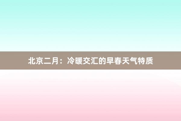 北京二月：冷暖交汇的早春天气特质